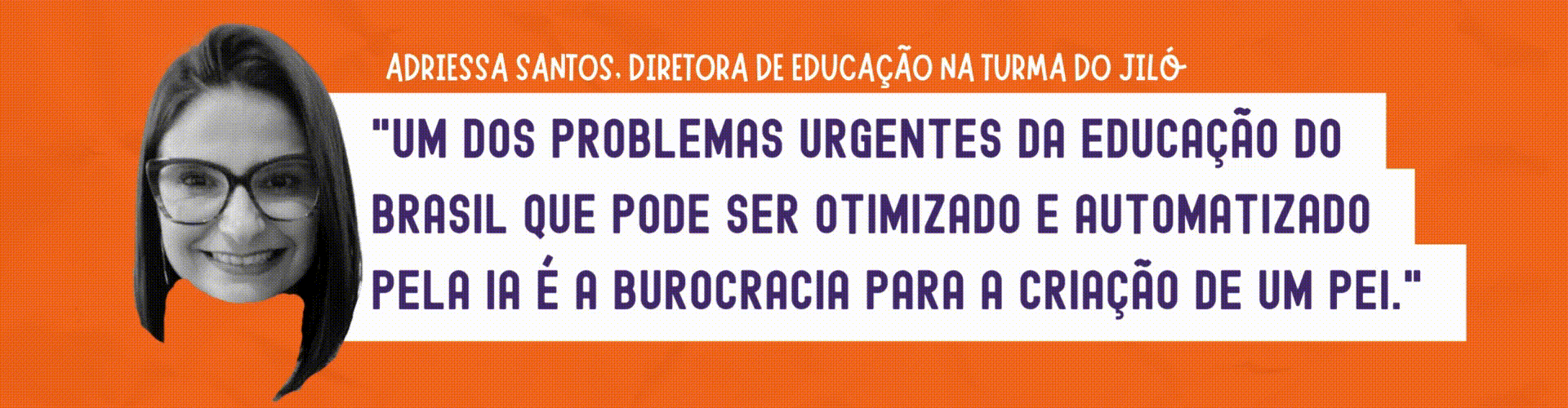 Adriessa: Um dos problemas urgentes da educação do Brasil que pode ser otimizado e automatizado pela IA é a burocracia para a criação de um PEI.