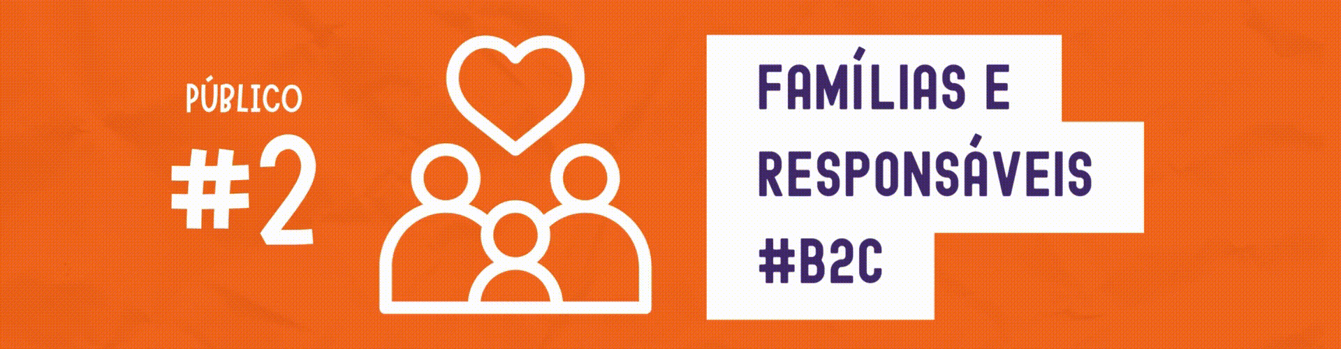 B2C: Famílias e Responsáveis: Autonomia e Empoderamento